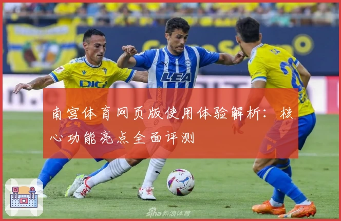 南宫体育网页版使用体验解析：核心功能亮点全面评测