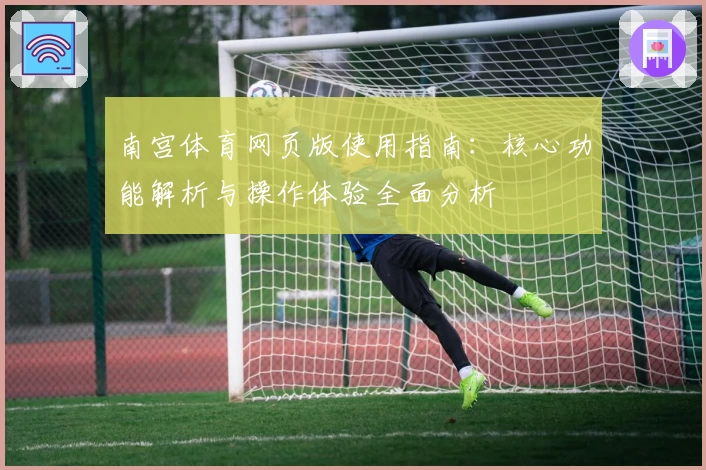 南宫体育网页版使用指南：核心功能解析与操作体验全面分析