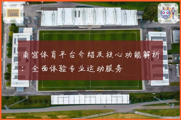 南宫体育平台介绍及核心功能解析：全面体验专业运动服务