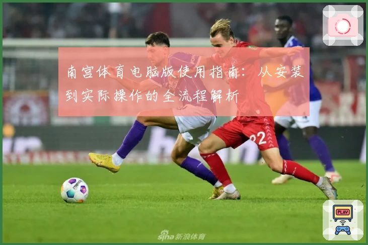 南宫体育电脑版使用指南：从安装到实际操作的全流程解析