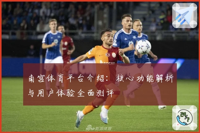南宫体育平台介绍：核心功能解析与用户体验全面测评