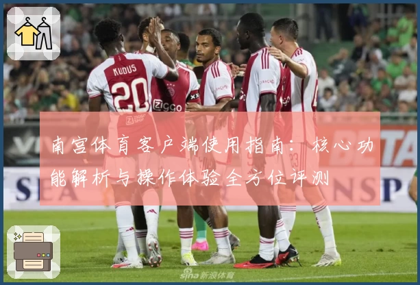 南宫体育客户端使用指南：核心功能解析与操作体验全方位评测