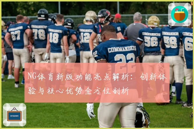 NG体育新版功能亮点解析：创新体验与核心优势全方位剖析