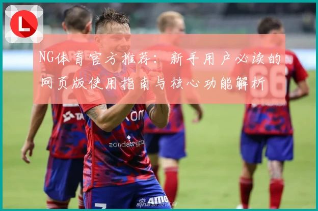 NG体育官方推荐：新手用户必读的网页版使用指南与核心功能解析