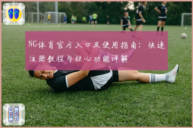 NG体育官方入口及使用指南：快速注册教程与核心功能详解