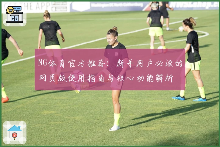 NG体育官方推荐：新手用户必读的网页版使用指南与核心功能解析