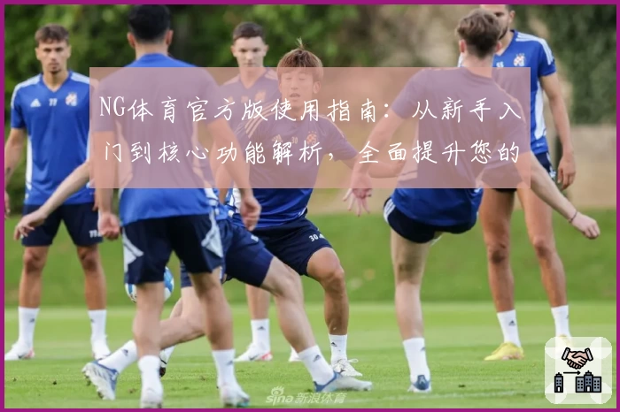 NG体育官方版使用指南：从新手入门到核心功能解析，全面提升您的运动体验
