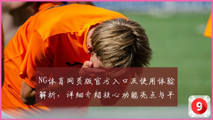 NG体育网页版官方入口及使用体验解析，详细介绍核心功能亮点与平台优势