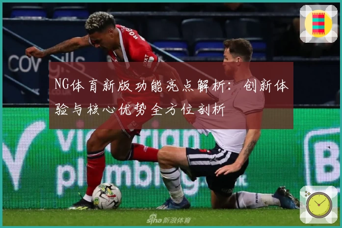NG体育新版功能亮点解析：创新体验与核心优势全方位剖析