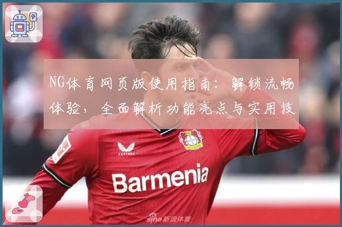 NG体育网页版使用指南：解锁流畅体验，全面解析功能亮点与实用技巧