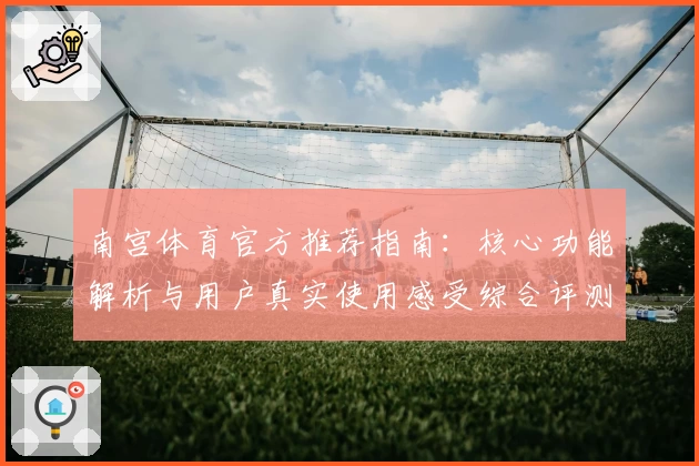 南宫体育官方推荐指南：核心功能解析与用户真实使用感受综合评测分析