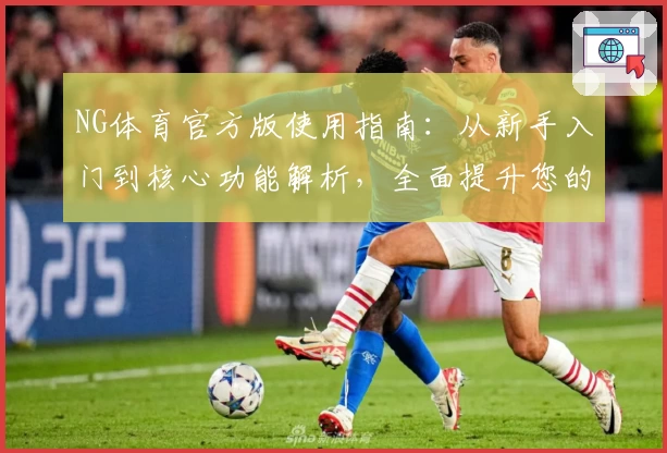 NG体育官方版使用指南：从新手入门到核心功能解析，全面提升您的运动体验